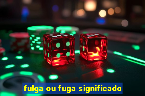 fulga ou fuga significado